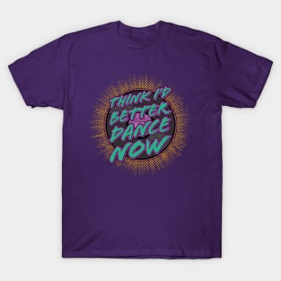 Think I'd better dance now T-Shirt